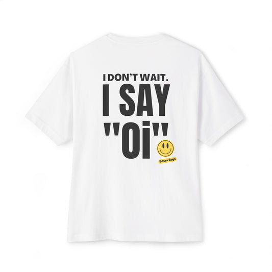 I Don’t Wait. I Say 'Oi' - Oversized Tee White with bold black text and smiley face